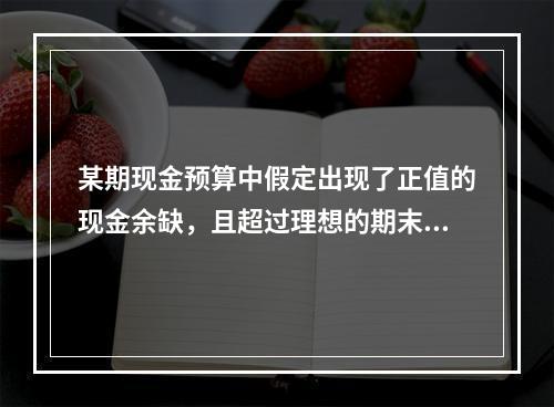 某期现金预算中假定出现了正值的现金余缺，且超过理想的期末现金