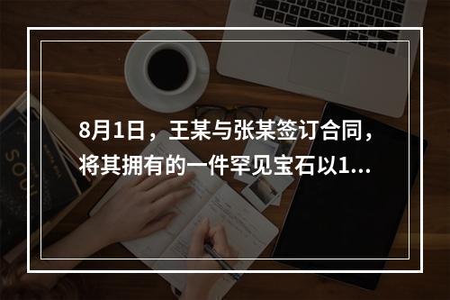 8月1日，王某与张某签订合同，将其拥有的一件罕见宝石以10万