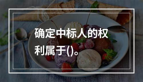 确定中标人的权利属于()。