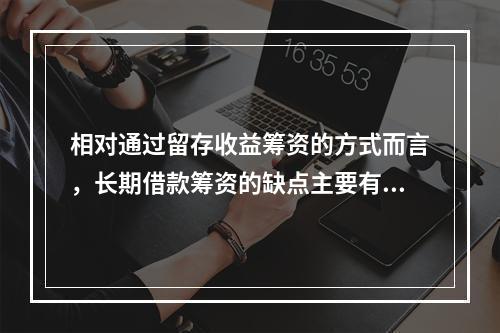 相对通过留存收益筹资的方式而言，长期借款筹资的缺点主要有()