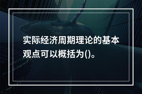 实际经济周期理论的基本观点可以概括为()。