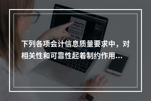 下列各项会计信息质量要求中，对相关性和可靠性起着制约作用的是