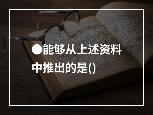 ●能够从上述资料中推出的是()