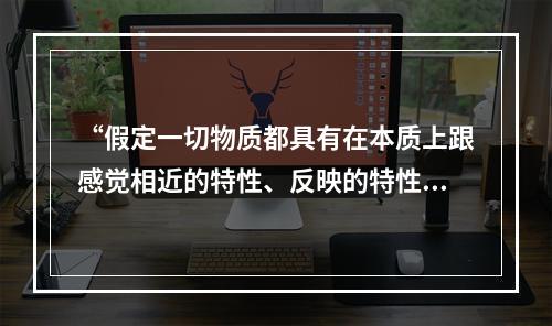 “假定一切物质都具有在本质上跟感觉相近的特性、反映的特性”的