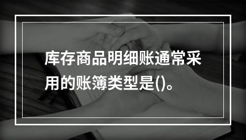 库存商品明细账通常采用的账簿类型是()。