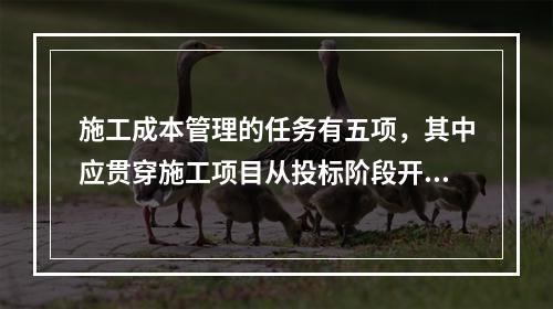 施工成本管理的任务有五项，其中应贯穿施工项目从投标阶段开始直