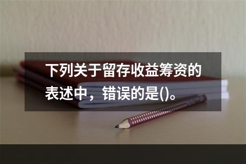 下列关于留存收益筹资的表述中，错误的是()。