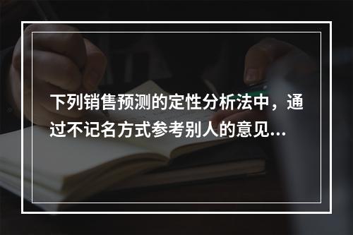 下列销售预测的定性分析法中，通过不记名方式参考别人的意见来修