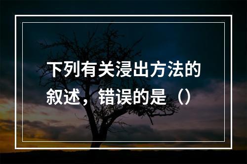 下列有关浸出方法的叙述，错误的是（）