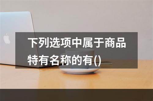 下列选项中属于商品特有名称的有()