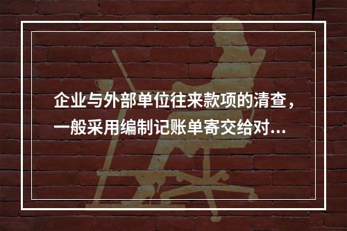 企业与外部单位往来款项的清查，一般采用编制记账单寄交给对方单