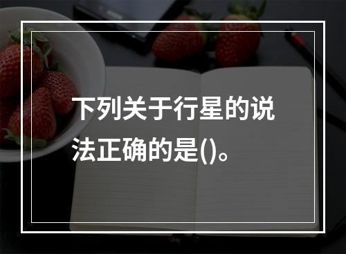 下列关于行星的说法正确的是()。