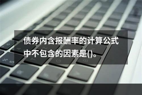 债券内含报酬率的计算公式中不包含的因素是()。