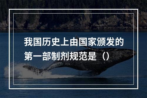 我国历史上由国家颁发的第一部制剂规范是（）