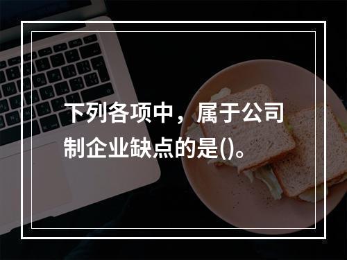 下列各项中，属于公司制企业缺点的是()。