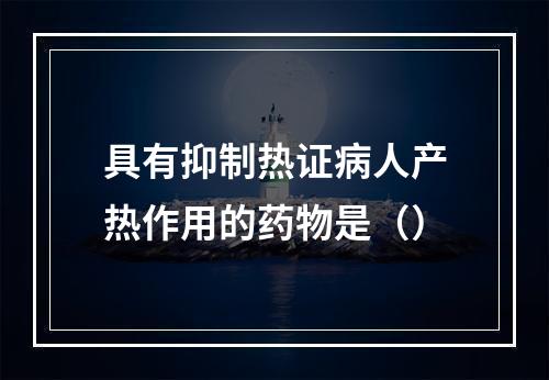 具有抑制热证病人产热作用的药物是（）