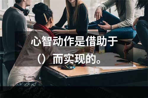 心智动作是借助于（）而实现的。