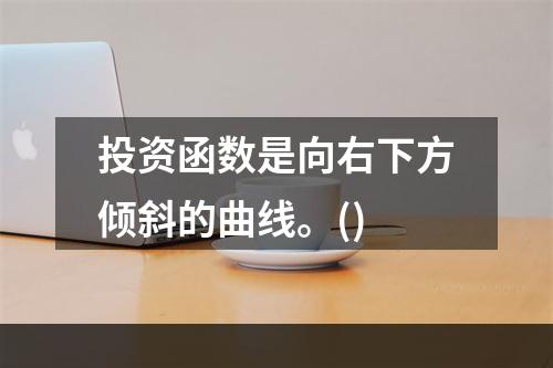 投资函数是向右下方倾斜的曲线。()