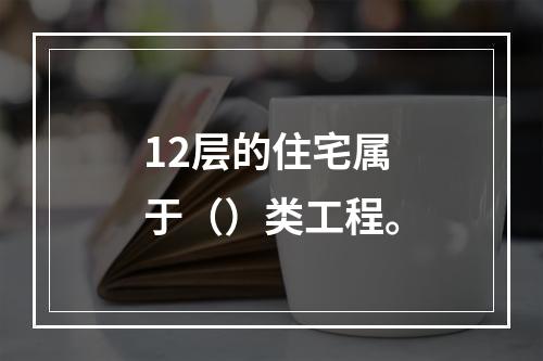 12层的住宅属于（）类工程。