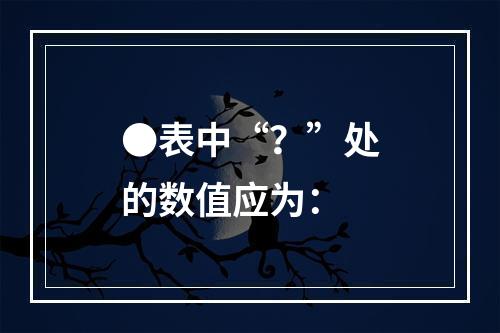 ●表中“？”处的数值应为：