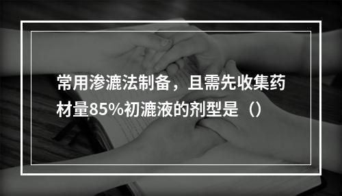 常用渗漉法制备，且需先收集药材量85%初漉液的剂型是（）