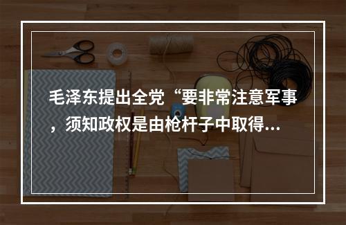 毛泽东提出全党“要非常注意军事，须知政权是由枪杆子中取得的”