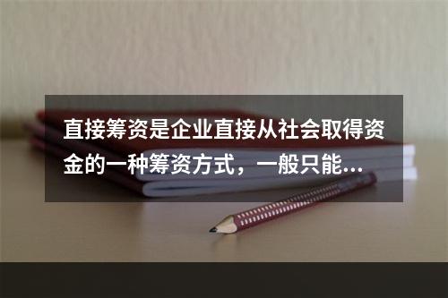 直接筹资是企业直接从社会取得资金的一种筹资方式，一般只能用来