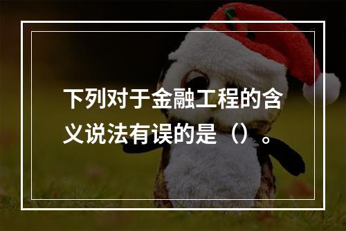 下列对于金融工程的含义说法有误的是（）。