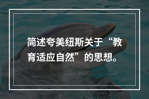 简述夸美纽斯关于“教育适应自然”的思想。