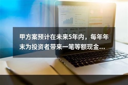 甲方案预计在未来5年内，每年年末为投资者带来一笔等额现金流入