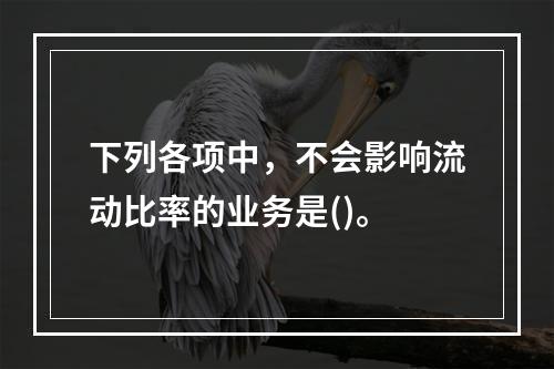 下列各项中，不会影响流动比率的业务是()。