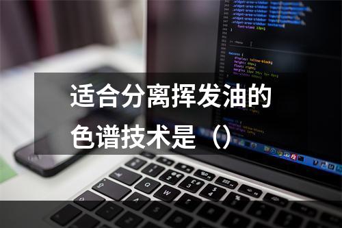 适合分离挥发油的色谱技术是（）