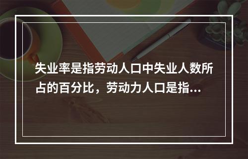 失业率是指劳动人口中失业人数所占的百分比，劳动力人口是指年龄