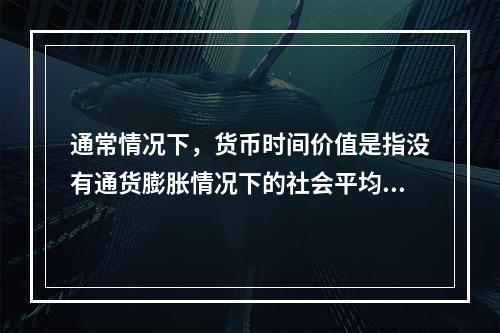 通常情况下，货币时间价值是指没有通货膨胀情况下的社会平均利润