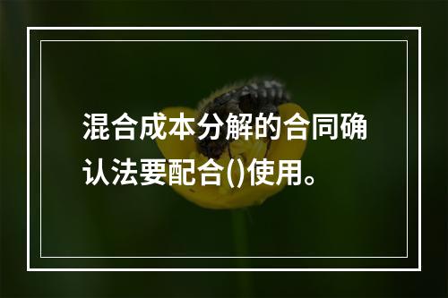 混合成本分解的合同确认法要配合()使用。