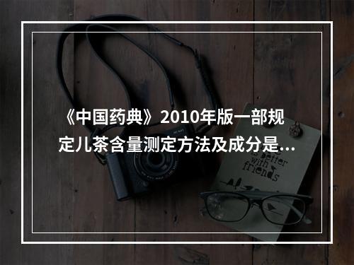 《中国药典》2010年版一部规定儿茶含量测定方法及成分是（）