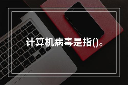 计算机病毒是指()。