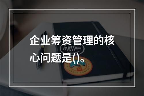 企业筹资管理的核心问题是()。