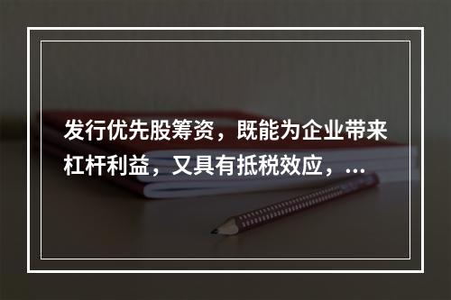 发行优先股筹资，既能为企业带来杠杆利益，又具有抵税效应，所以