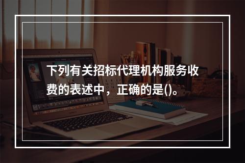 下列有关招标代理机构服务收费的表述中，正确的是()。