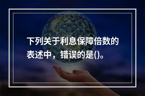 下列关于利息保障倍数的表述中，错误的是()。