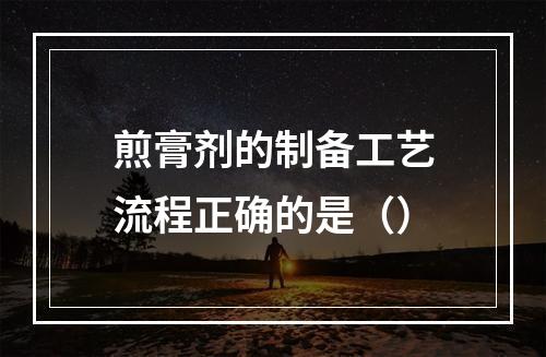 煎膏剂的制备工艺流程正确的是（）