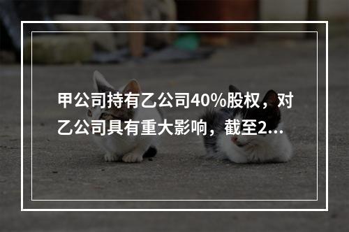 甲公司持有乙公司40％股权，对乙公司具有重大影响，截至2×1