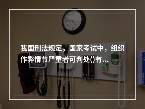 我国刑法规定，国家考试中，组织作弊情节严重者可判处()有期徒