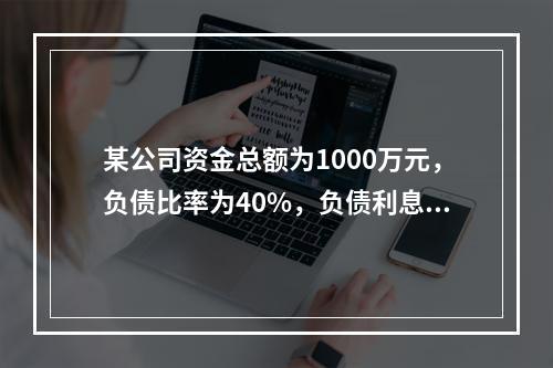 某公司资金总额为1000万元，负债比率为40%，负债利息率为