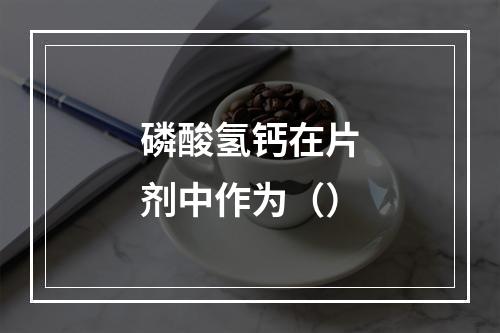 磷酸氢钙在片剂中作为（）