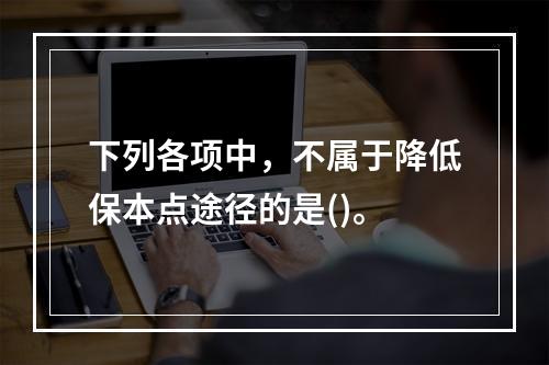 下列各项中，不属于降低保本点途径的是()。