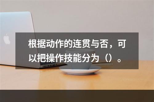 根据动作的连贯与否，可以把操作技能分为（）。