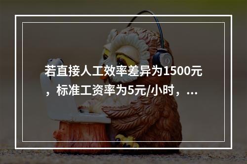 若直接人工效率差异为1500元，标准工资率为5元/小时，变动