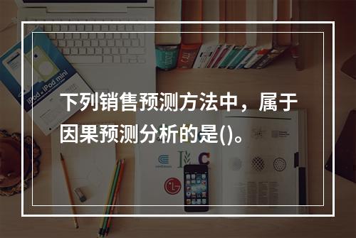 下列销售预测方法中，属于因果预测分析的是()。